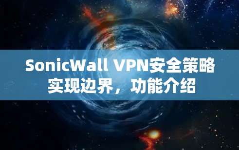 SonicWall VPN安全策略 实现边界,功能介绍 SonicWall VPN安全策略 实现边界,功能介绍