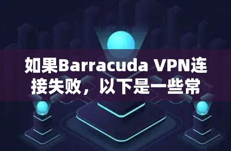 如果Barracuda VPN连接失败，以下是一些常见的修复步骤和解决方案