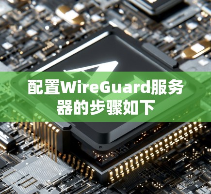 配置WireGuard服务器的步骤如下 配置WireGuard服务器的步骤如下