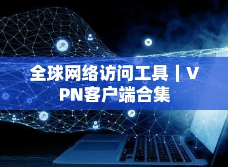 全球网络访问工具｜VPN客户端合集