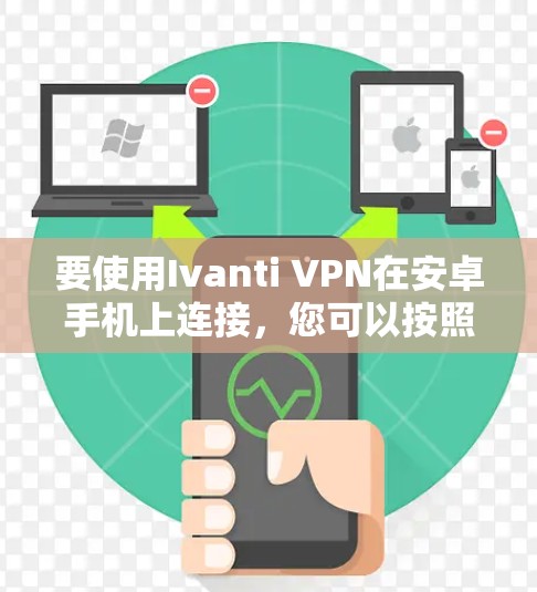 要使用Ivanti VPN在安卓手机上连接，您可以按照以下步骤操作