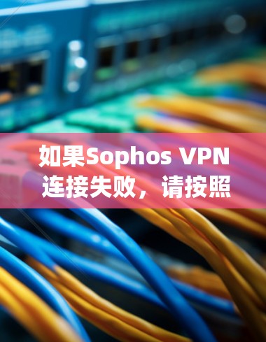 如果Sophos VPN 连接失败,请按照以下步骤进行修复 如果Sophos VPN 连接失败,请按照以下步骤进行修复