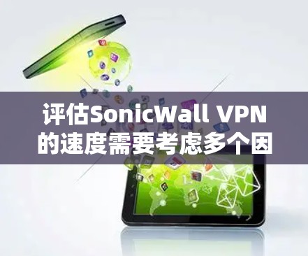 评估SonicWall VPN的速度需要考虑多个因素，包括延迟、带宽、连接稳定性以及网络负载情况。以下是一个详细的评估步骤