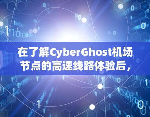 在了解CyberGhost<strong>机场节点</strong>的高速线路体验后，可以总结如下