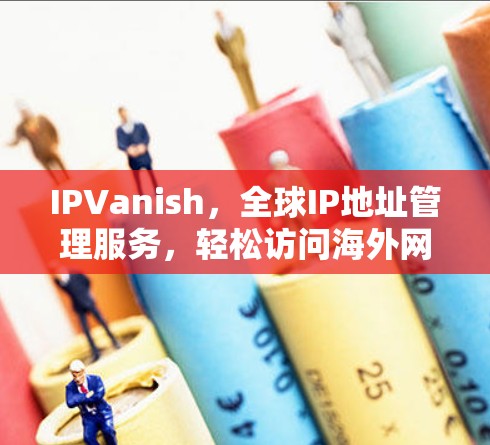 IPVanish,全球IP地址管理服务,轻松访问海外网站 IPVanish,全球IP地址管理服务,轻松访问海外网站