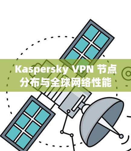 Kaspersky VPN 节点分布与全球网络性能分析