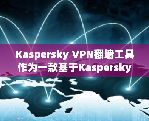 Kaspersky VPN翻墙工具作为一款基于Kaspersky的加密VPN服务，提供全面的加密功能和强大的安全性保障。以下是对它的详细分析