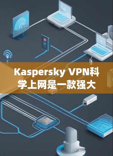 Kaspersky VPN科学上网是一款强大的VPN软件,提供了多方面的功能以保护用户的数据安全和隐私。以下是对其功能说明的详细总结 Kaspersky VPN科学上网是一款强大的VPN软件,提供了多方面的功能以保护用户的数据安全和隐私。以下是对其功能说明的详细总结