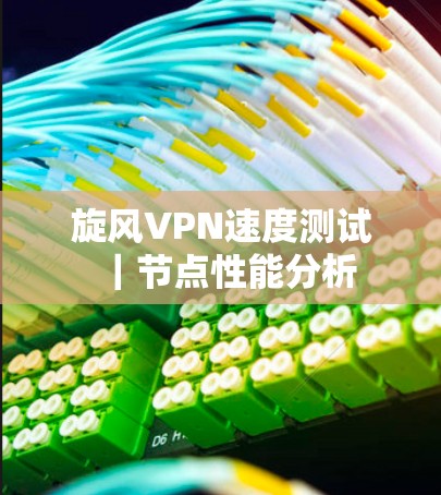 旋风VPN速度测试｜节点性能分析