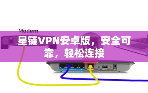 星链VPN安卓版,安全可靠,轻松连接 星链VPN安卓版,安全可靠,轻松连接
