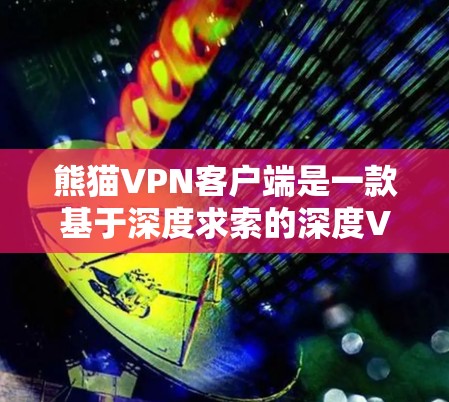 熊猫VPN客户端是一款基于深度求索的深度VPN平台，专注于提供安全、可靠的VPN服务。以下是对熊猫VPN客户端的详细介绍