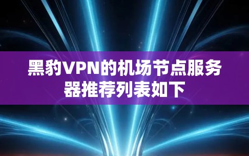 黑豹VPN的<strong>机场节点</strong>服务器推荐列表如下