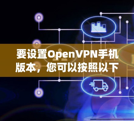 要设置OpenVPN手机版本，您可以按照以下步骤操作