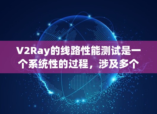 V2Ray的线路性能测试是一个系统性的过程,涉及多个环节,确保测试结果的准确性和可靠性。以下是对V2Ray线路性能测试的详细步骤说明 V2Ray的线路性能测试是一个系统性的过程,涉及多个环节,确保测试结果的准确性和可靠性。以下是对V2Ray线路性能测试的详细步骤说明