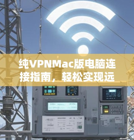 纯VPNMac版电脑连接指南,轻松实现远程视频通话和在线游戏 纯VPNMac版电脑连接指南,轻松实现远程视频通话和在线游戏