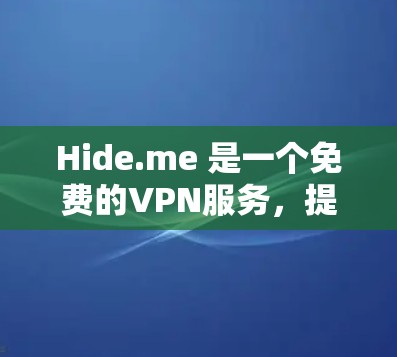 Hide.me 是一个免费的VPN服务，提供多种功能和设置选项，方便用户轻松进行网络访问。以下是其功能介绍