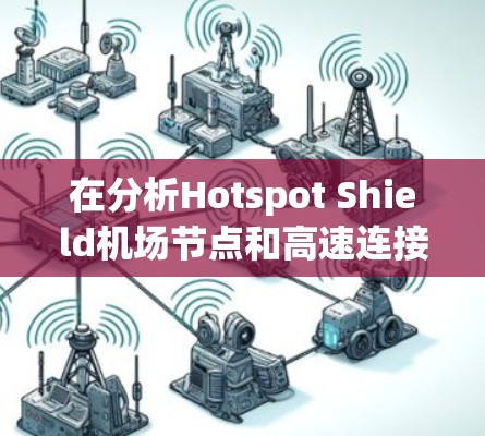 在分析Hotspot Shield<strong>机场节点</strong>和高速连接的问题时，可以考虑以下几个方面