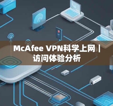 McAfee VPN科学上网|访问体验分析 McAfee VPN科学上网|访问体验分析