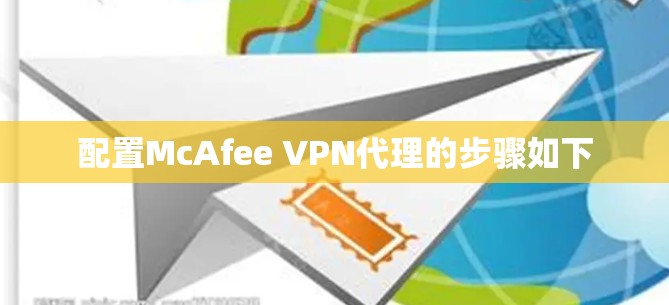 配置McAfee VPN代理的步骤如下