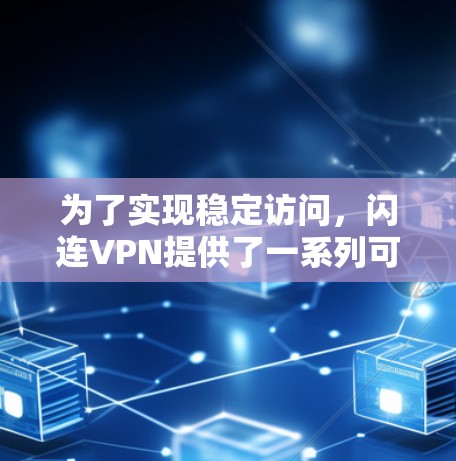 为了实现稳定访问，闪连VPN提供了一系列可靠的技术和方法，以下是具体的步骤和建议