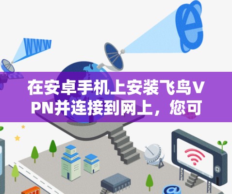 在安卓手机上安装飞鸟VPN并连接到网上，您可以按照以下步骤操作
