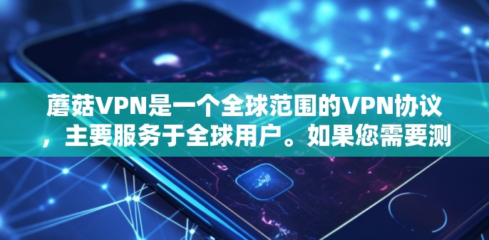 蘑菇VPN是一个全球范围的VPN协议，主要服务于全球用户。如果您需要测试蘑菇VPN的服务器配置或全球服务器的性能，可以按照以下步骤进行测试