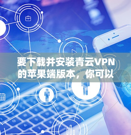 要下载并安装青云VPN的苹果端版本,你可以按照以下步骤操作 要下载并安装青云VPN的苹果端版本,你可以按照以下步骤操作