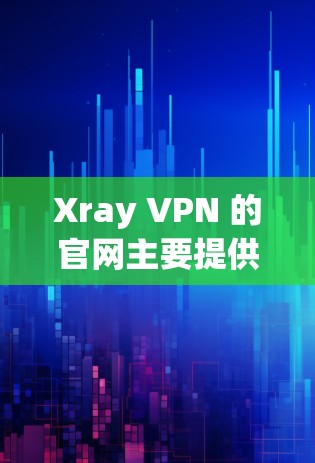 Xray VPN 的官网主要提供一个详细的平台介绍,以下是几个关键的链接和信息 Xray VPN 的官网主要提供一个详细的平台介绍,以下是几个关键的链接和信息