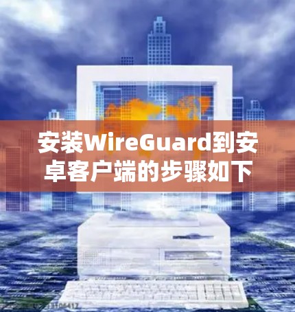 安装WireGuard到安卓客户端的步骤如下 安装WireGuard到安卓客户端的步骤如下
