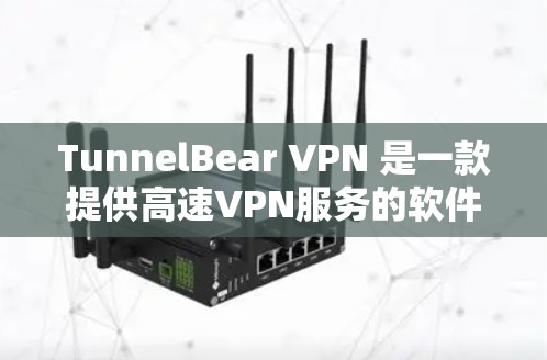 TunnelBear VPN 是一款提供高速VPN服务的软件，您可以访问其官方网站获取更多详细信息。以下是一些步骤和建议，帮助您访问 TunnelBear VPN 的官网并下载软件