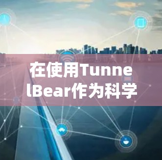 在使用TunnelBear作为科学上网工具时,可以在苹果系统中实现多种功能。以下是详细的步骤指南 在使用TunnelBear作为科学上网工具时,可以在苹果系统中实现多种功能。以下是详细的步骤指南
