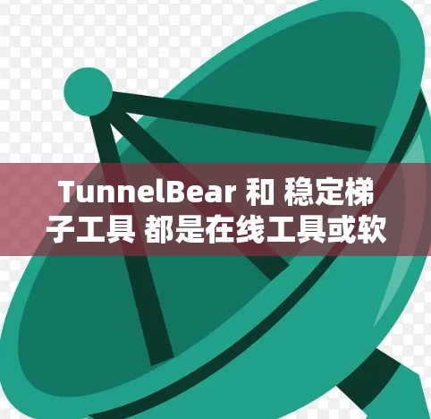 TunnelBear 和 稳定梯子工具 都是在线工具或软件,但具体功能和用途有所不同。以下是对这两个工具的简要解释 TunnelBear 和 稳定梯子工具 都是在线工具或软件,但具体功能和用途有所不同。以下是对这两个工具的简要解释