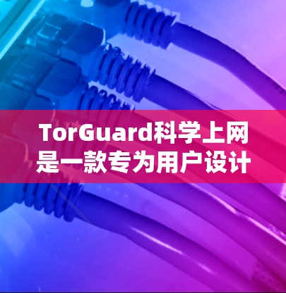TorGuard科学上网是一款专为用户设计的科学网关软件，旨在提供安全、可靠和个性化的VPN访问体验。它通过科学的网络安全检测和加密技术，帮助用户连接到安全可靠的网络，满足他们对隐私和安全性的需求
