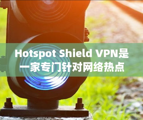 Hotspot Shield VPN是一家专门针对网络热点的高速VPN服务,提供端到端加密、多重认证和防火墙配置,确保用户数据安全。以下是关于它的详细介绍 Hotspot Shield VPN是一家专门针对网络热点的高速VPN服务,提供端到端加密、多重认证和防火墙配置,确保用户数据安全。以下是关于它的详细介绍