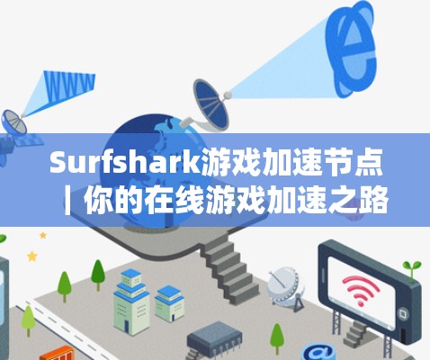 Surfshark游戏加速节点|你的在线游戏加速之路 Surfshark游戏加速节点|你的在线游戏加速之路