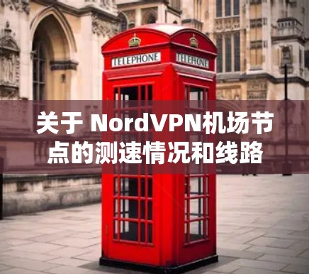 关于 NordVPN<strong>机场节点</strong>的测速情况和线路排行，以下是一些常见的信息和排位情况（以223年的数据为例）
