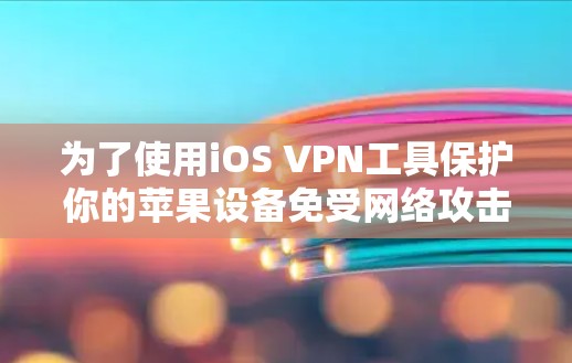 为了使用iOS VPN工具保护你的苹果设备免受网络攻击，可以按照以下步骤进行