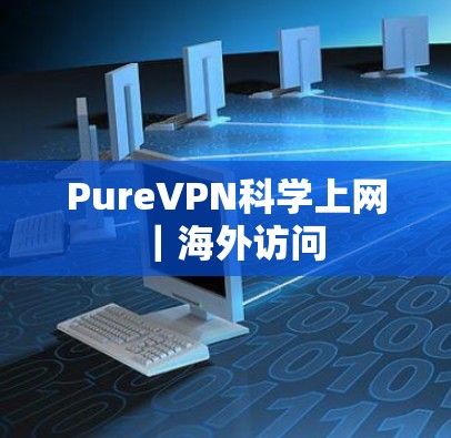 PureVPN科学上网|海外访问 PureVPN科学上网|海外访问