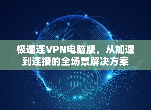 极速连VPN电脑版,从加速到连接的全场景解决方案 极速连VPN电脑版,从加速到连接的全场景解决方案