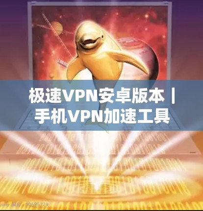 极速VPN安卓版本|手机VPN加速工具 极速VPN安卓版本|手机VPN加速工具