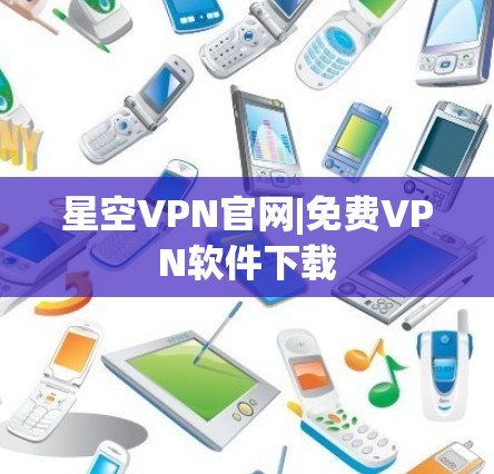 星空VPN官网|免费VPN软件下载 星空VPN官网|免费VPN软件下载