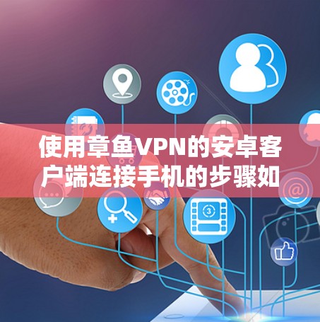 使用章鱼VPN的安卓客户端连接手机的步骤如下 使用章鱼VPN的安卓客户端连接手机的步骤如下