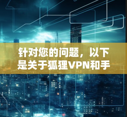 针对您的问题,以下是关于狐狸VPN和手机VPN的详细指南 针对您的问题,以下是关于狐狸VPN和手机VPN的详细指南
