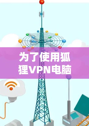 为了使用狐狸VPN电脑版连接Windows，可以按照以下步骤操作