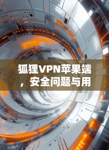 狐狸VPN苹果端，安全问题与用户指南