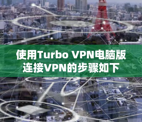 使用Turbo VPN电脑版连接VPN的步骤如下