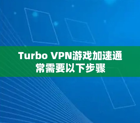 Turbo VPN游戏加速通常需要以下步骤 Turbo VPN游戏加速通常需要以下步骤