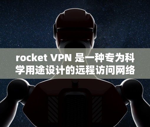 rocket VPN 是一种专为科学用途设计的远程访问网络,提供安全、可靠和高效的访问功能。其科学上网功能主要集中在以下方面 rocket VPN 是一种专为科学用途设计的远程访问网络,提供安全、可靠和高效的访问功能。其科学上网功能主要集中在以下方面