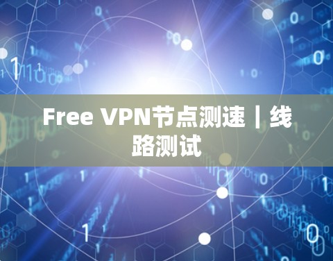 Free <strong>VPN节点</strong>测速｜线路测试