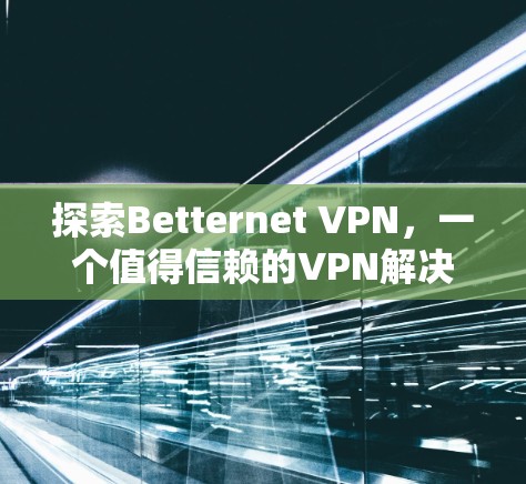 探索Betternet VPN,一个值得信赖的VPN解决方案 探索Betternet VPN,一个值得信赖的VPN解决方案